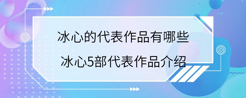 冰心的代表作品有哪些 冰心5部代表作品介绍