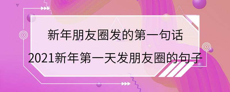 新年朋友圈发的第一句话 2021新年第一天发朋友圈的句子