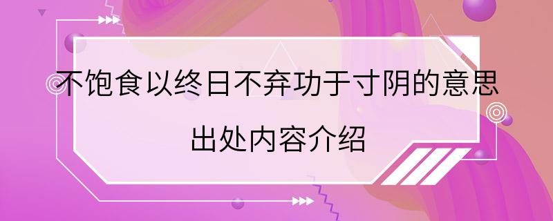 不饱食以终日不弃功于寸阴的意思 出处内容介绍