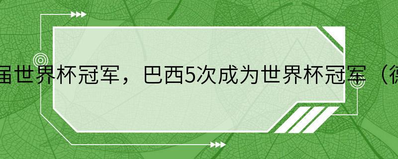 盘点历届世界杯冠军，巴西5次成为世界杯冠军（德国4次）