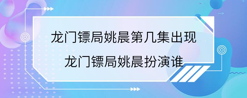 龙门镖局姚晨第几集出现 龙门镖局姚晨扮演谁