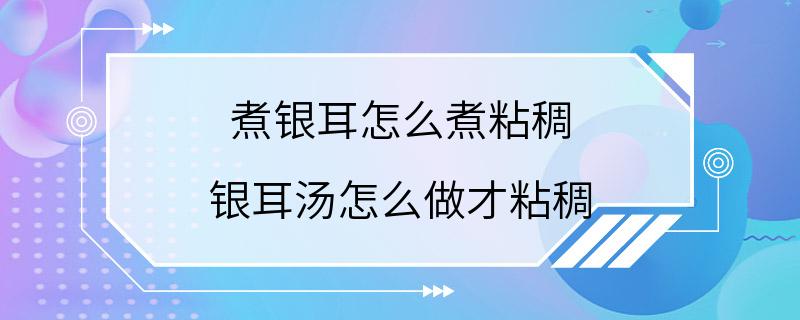 煮银耳怎么煮粘稠 银耳汤怎么做才粘稠