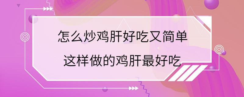 怎么炒鸡肝好吃又简单 这样做的鸡肝最好吃