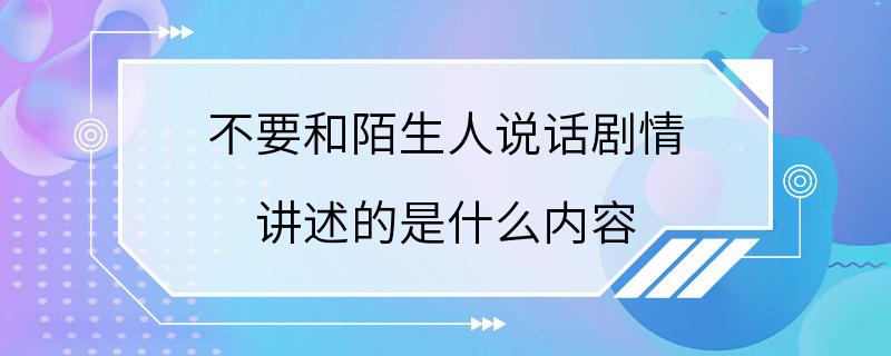 不要和陌生人说话剧情 讲述的是什么内容