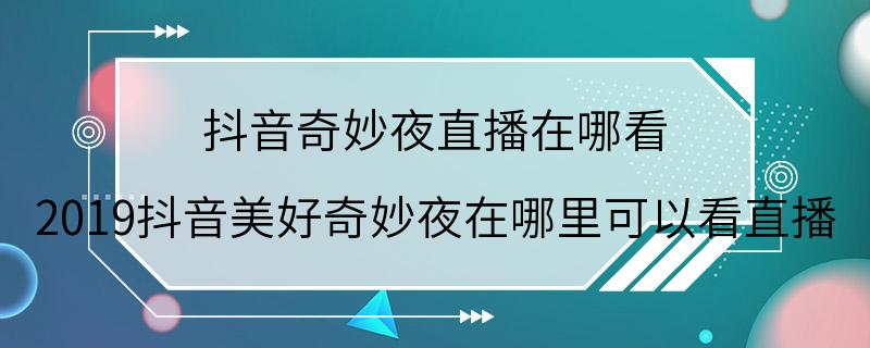 抖音奇妙夜直播在哪看 2019抖音美好奇妙夜在哪里可以看直播