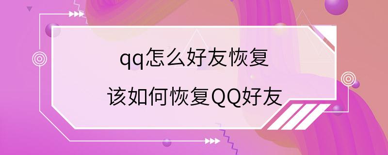 qq怎么好友恢复 该如何恢复QQ好友