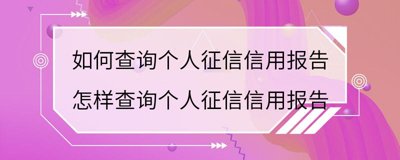 如何查询个人征信信用报告 怎样查询个人征信信用报告