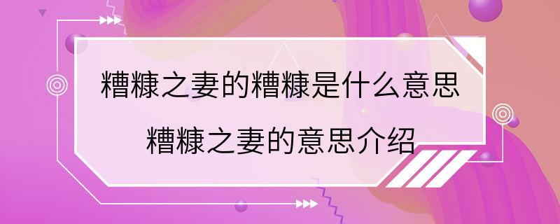 糟糠之妻的糟糠是什么意思 糟糠之妻的意思介绍