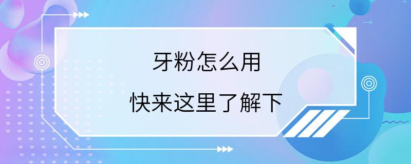 牙粉怎么用 快来这里了解下