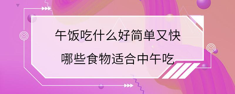 午饭吃什么好简单又快 哪些食物适合中午吃