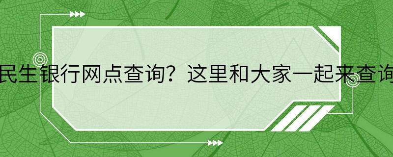 民生银行网点查询？这里和大家一起来查询