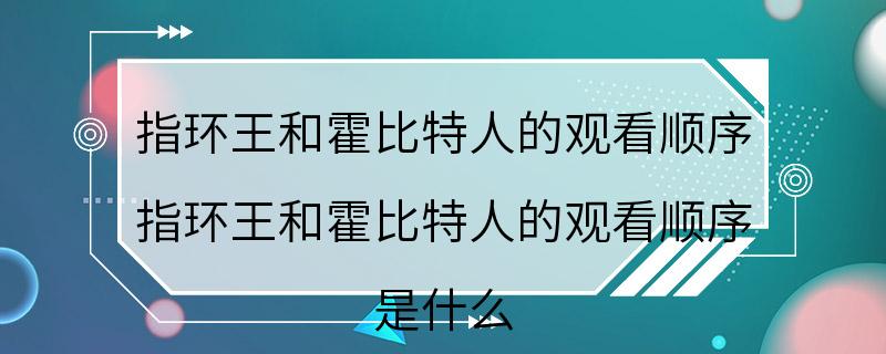 指环王和霍比特人的观看顺序 指环王和霍比特人的观看顺序 是什么