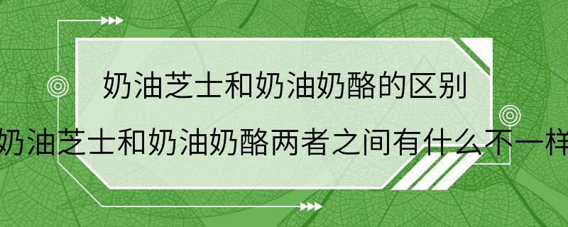 奶油芝士和奶油奶酪的区别 奶油芝士和奶油奶酪两者之间有什么不一样