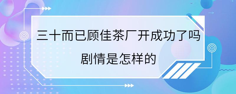 三十而已顾佳茶厂开成功了吗 剧情是怎样的