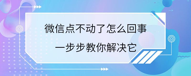 微信点不动了怎么回事 一步步教你解决它