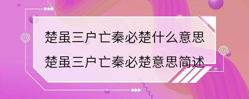 楚虽三户亡秦必楚什么意思 楚虽三户亡秦必楚意思简述