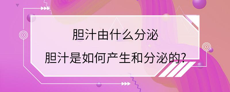 胆汁由什么分泌 胆汁是如何产生和分泌的?