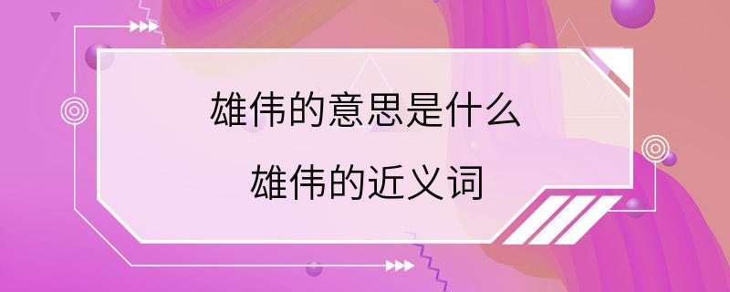 雄伟的意思是什么 雄伟的近义词