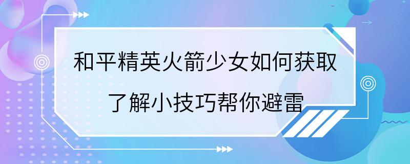 和平精英火箭少女如何获取 了解小技巧帮你避雷