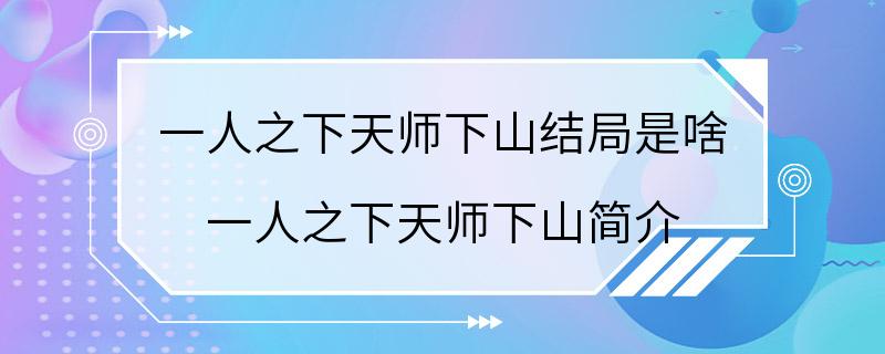 一人之下天师下山结局是啥 一人之下天师下山简介