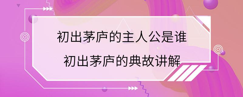 初出茅庐的主人公是谁 初出茅庐的典故讲解