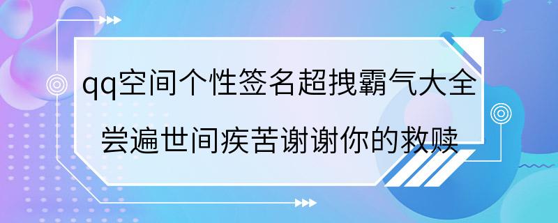 qq空间个性签名超拽霸气大全 尝遍世间疾苦谢谢你的救赎