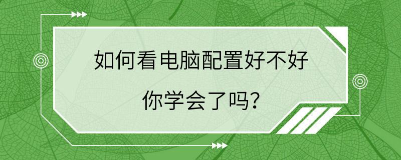 如何看电脑配置好不好 你学会了吗？