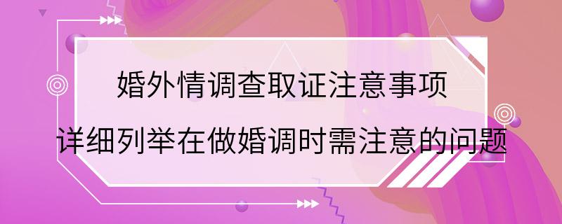 婚外情调查取证注意事项 详细列举在做婚调时需注意的问题