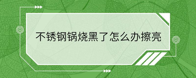 不锈钢锅烧黑了怎么办擦亮