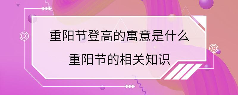 重阳节登高的寓意是什么 重阳节的相关知识