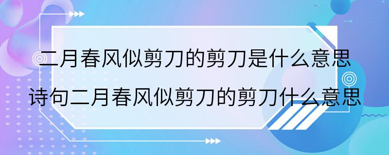 二月春风似剪刀的剪刀是什么意思 诗句二月春风似剪刀的剪刀什么意思