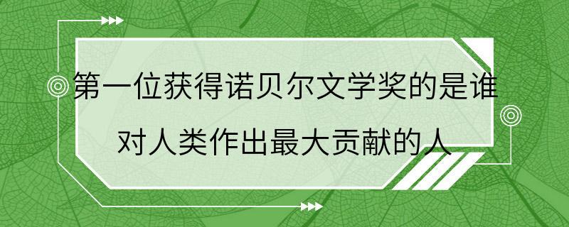 第一位获得诺贝尔文学奖的是谁 对人类作出最大贡献的人