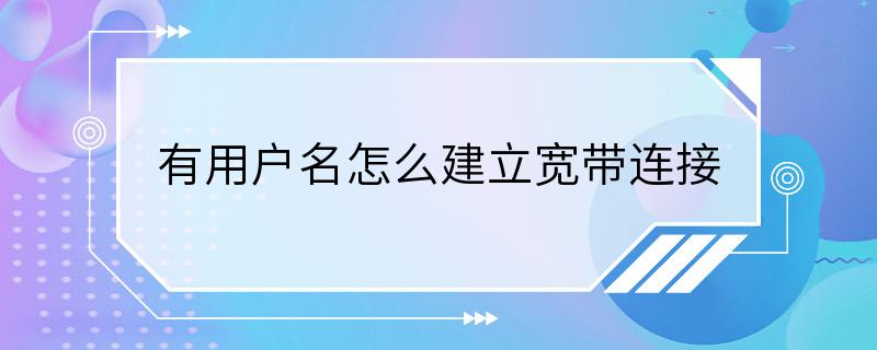 有用户名怎么建立宽带连接