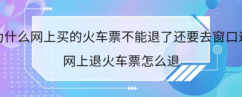 为什么网上买的火车票不能退了还要去窗口退 网上退火车票怎么退