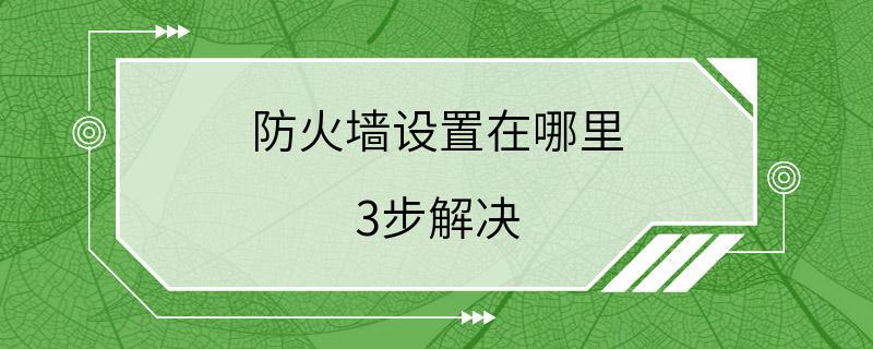 防火墙设置在哪里 3步解决