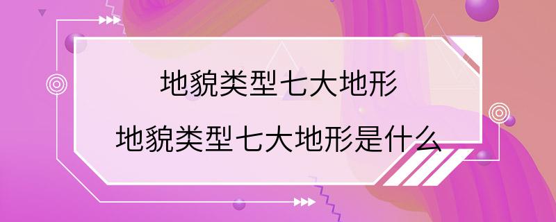 地貌类型七大地形 地貌类型七大地形是什么