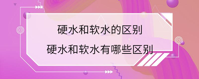 硬水和软水的区别 硬水和软水有哪些区别