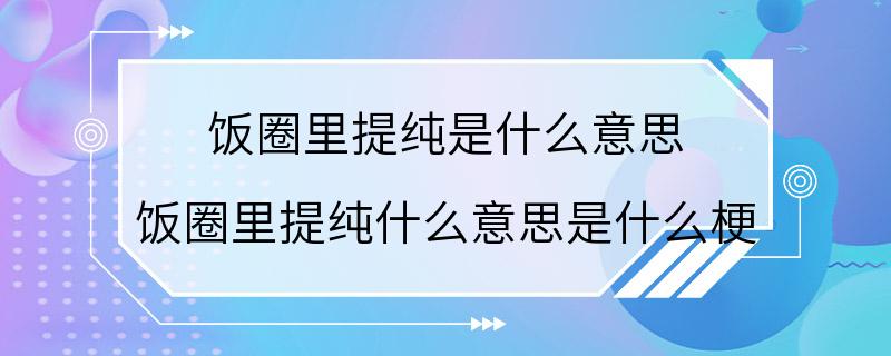 饭圈里提纯是什么意思 饭圈里提纯什么意思是什么梗