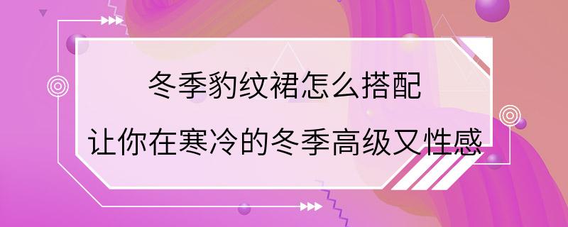 冬季豹纹裙怎么搭配 让你在寒冷的冬季高级又性感