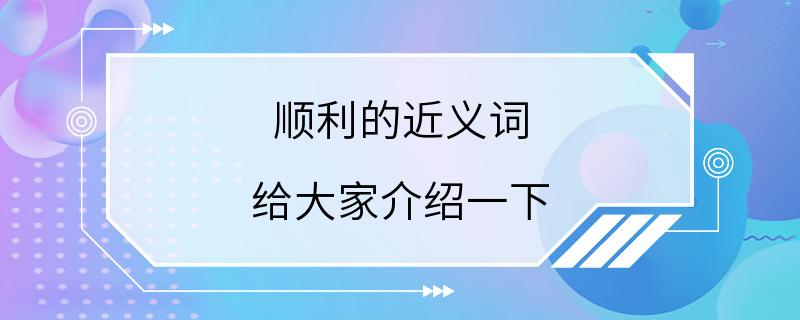 顺利的近义词 给大家介绍一下