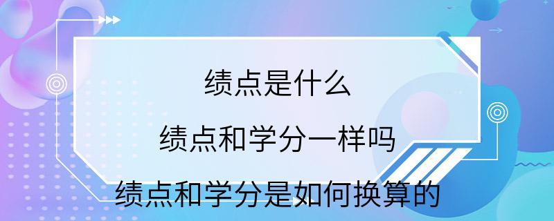 绩点是什么 绩点和学分一样吗 绩点和学分是如何换算的