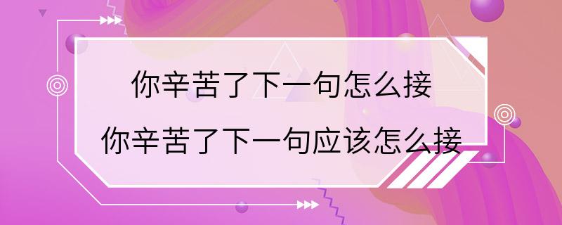 你辛苦了下一句怎么接 你辛苦了下一句应该怎么接