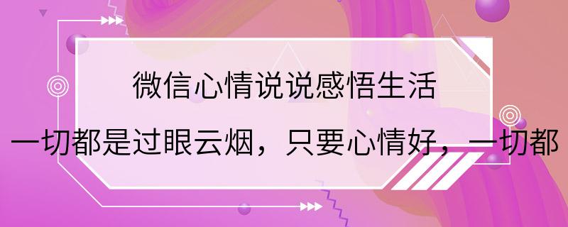 微信心情说说感悟生活 一切都是过眼云烟，只要心情好，一切都