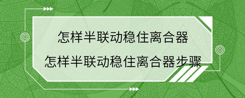 怎样半联动稳住离合器 怎样半联动稳住离合器步骤