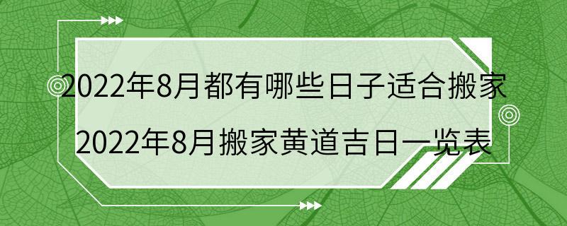 2022年8月都有哪些日子适合搬家 2022年8月搬家黄道吉日一览表