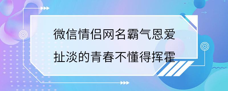 微信情侣网名霸气恩爱 扯淡的青春不懂得挥霍