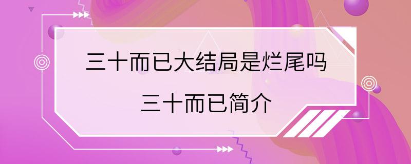 三十而已大结局是烂尾吗 三十而已简介