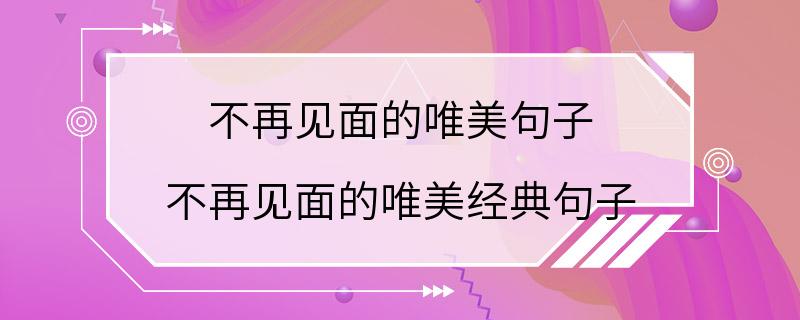 不再见面的唯美句子 不再见面的唯美经典句子