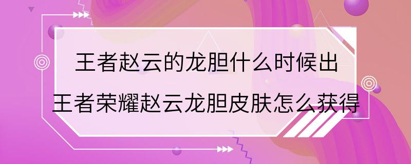 王者赵云的龙胆什么时候出 王者荣耀赵云龙胆皮肤怎么获得