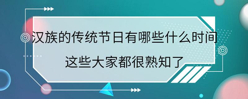 汉族的传统节日有哪些什么时间 这些大家都很熟知了